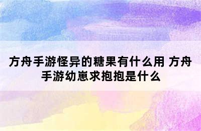 方舟手游怪异的糖果有什么用 方舟手游幼崽求抱抱是什么